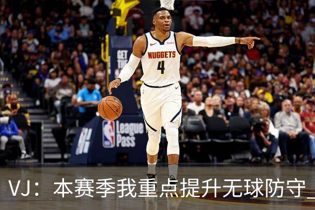 VJ：本赛季我重点提升无球防守 通常我要负责盯防对方最佳球员